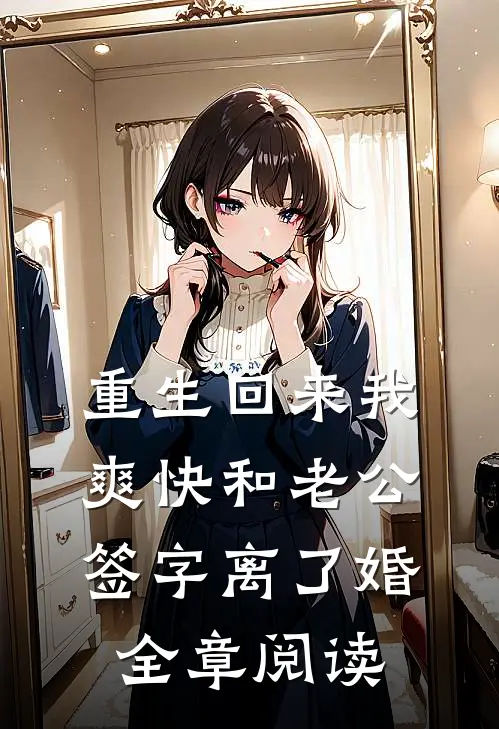 重生回来我爽快和老公签字离了婚全章阅读
