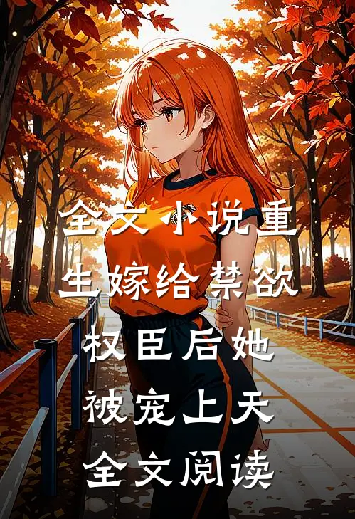 全文小说重生嫁给禁欲权臣后她被宠上天全文阅读