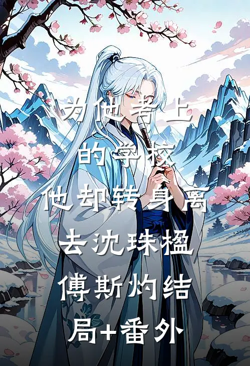 为他考上的学校，他却转身离去沈珠楹傅斯灼结局+番外