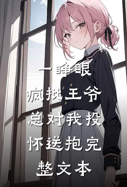 一睁眼，疯批王爷总对我投怀送抱完整文本