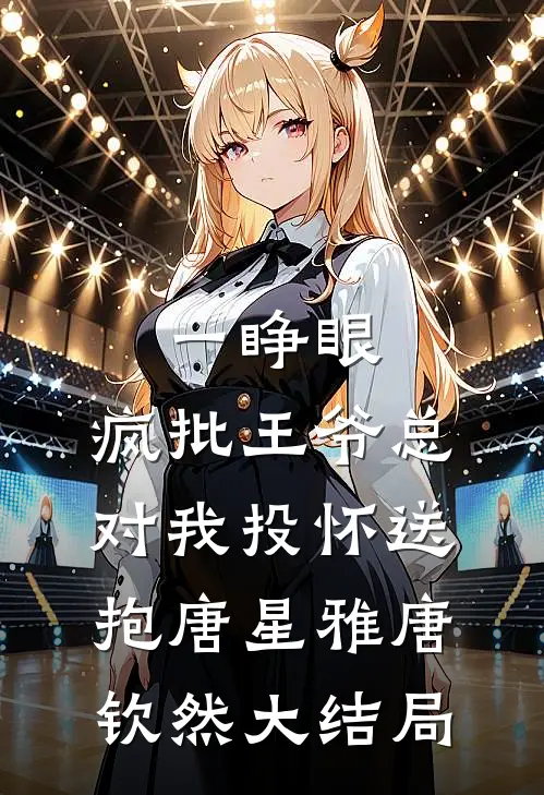 一睁眼，疯批王爷总对我投怀送抱唐星雅唐钦然大结局