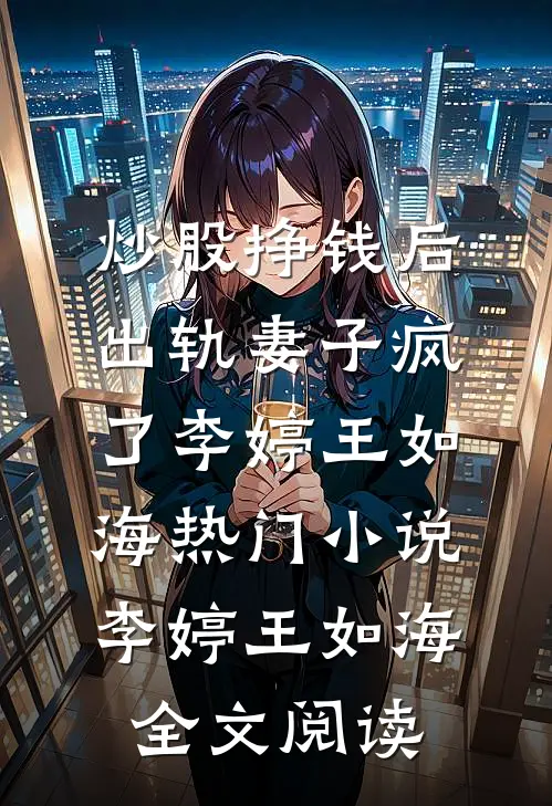 炒股挣钱后，出轨妻子疯了李婷王如海热门小说（李婷王如海）全文阅读