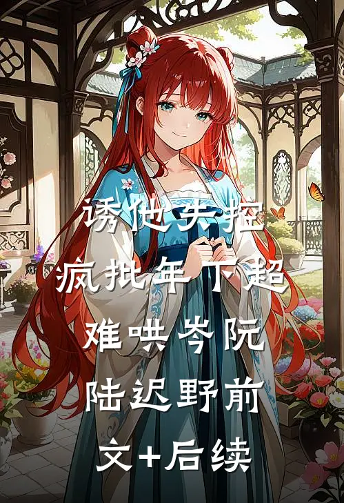 诱他失控，疯批年下超难哄岑阮陆迟野前文+后续