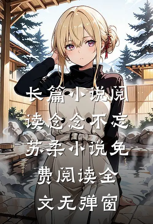 长篇小说阅读念念不忘苏柔小说免费阅读全文无弹窗