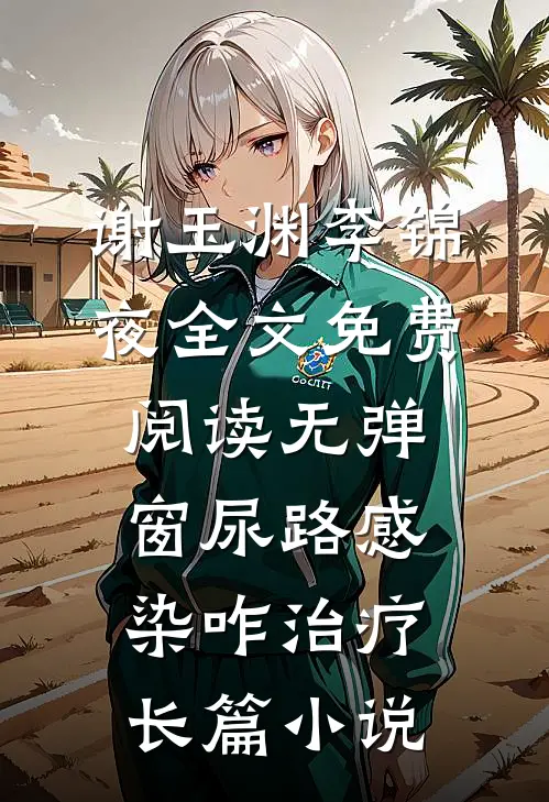 谢玉渊李锦夜全文免费阅读无弹窗尿路感染咋治疗长篇小说