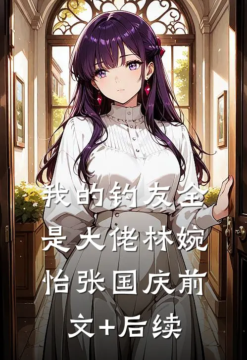 我的钓友全是大佬林婉怡张国庆前文+后续