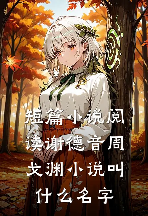 短篇小说阅读谢德音周戈渊小说叫什么名字