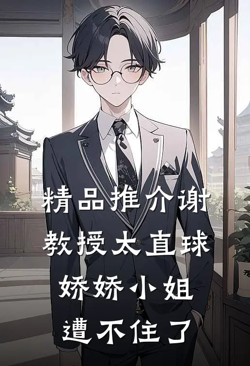 精品推介谢教授太直球,娇娇小姐遭不住了