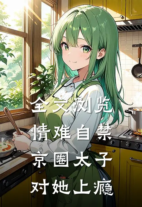 全文浏览情难自禁，京圈太子对她上瘾