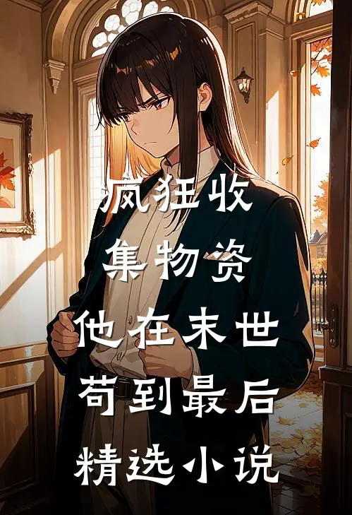 疯狂收集物资，他在末世苟到最后精选小说