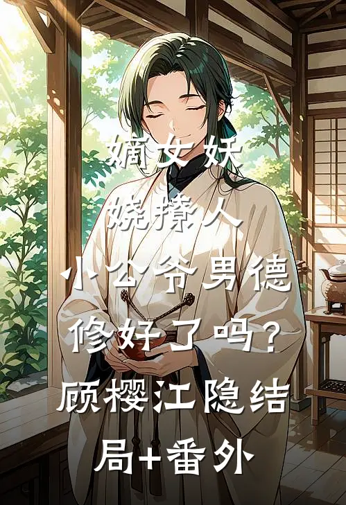 嫡女妖娆撩人，小公爷男德修好了吗？顾樱江隐结局+番外