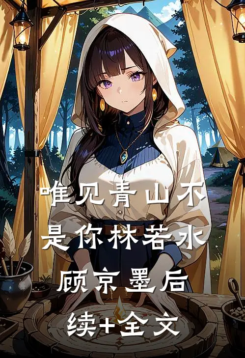 唯见青山不是你林若水顾京墨后续+全文