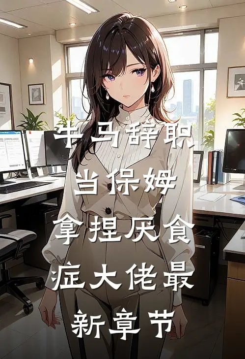 牛马辞职当保姆，拿捏厌食症大佬最新章节