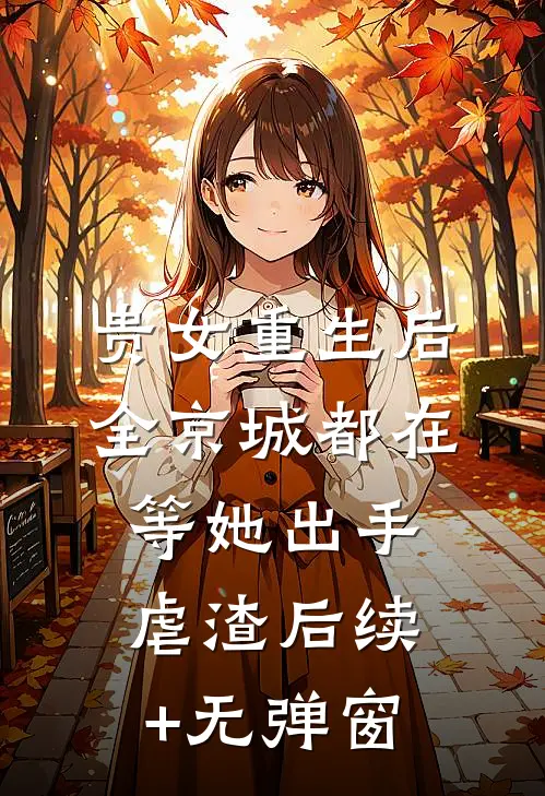 贵女重生后，全京城都在等她出手虐渣后续+无弹窗