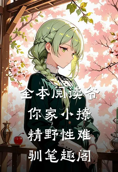 全本阅读爷,你家小撩精野性难驯笔趣阁