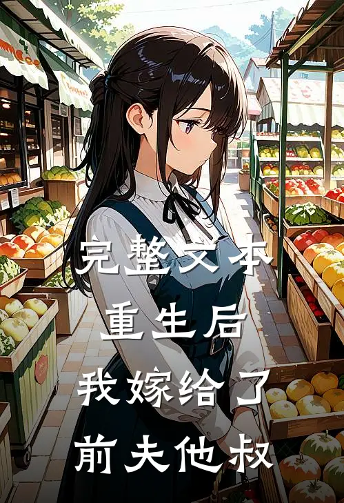 完整文本重生后,我嫁给了前夫他叔