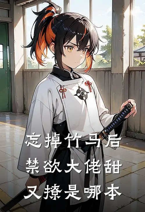 忘掉竹马后，禁欲大佬甜又撩是哪本
