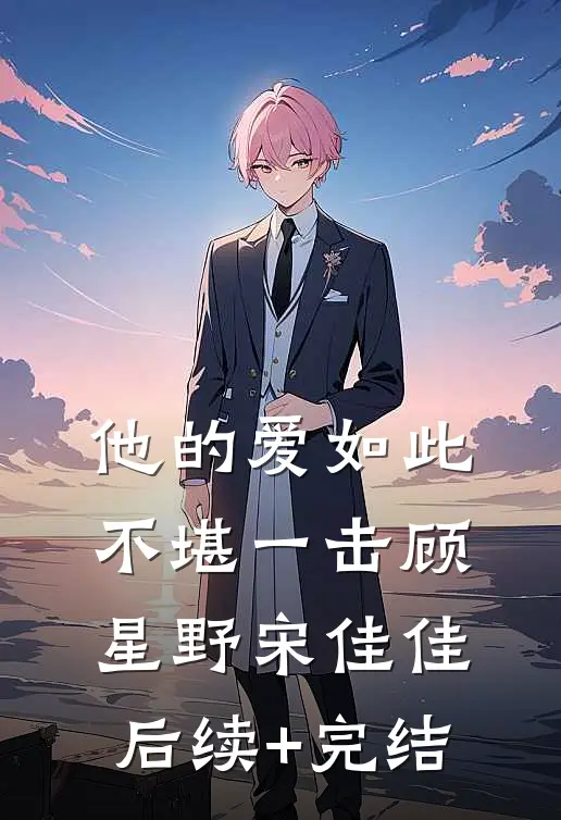 他的爱如此不堪一击顾星野宋佳佳后续+完结