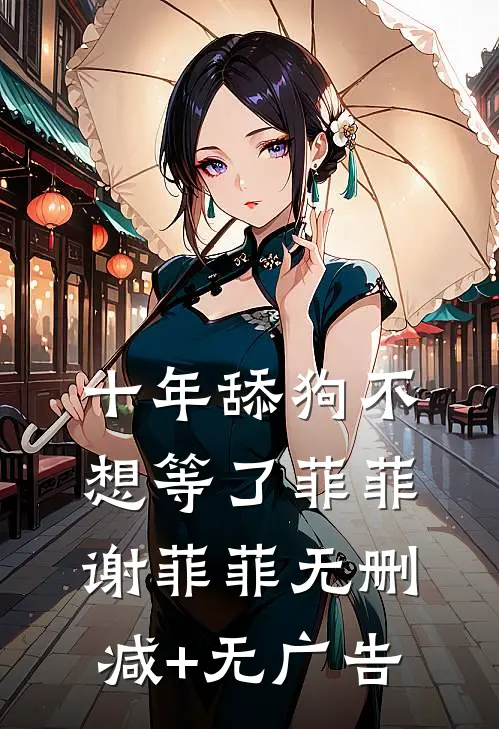 十年舔狗不想等了菲菲谢菲菲无删减+无广告