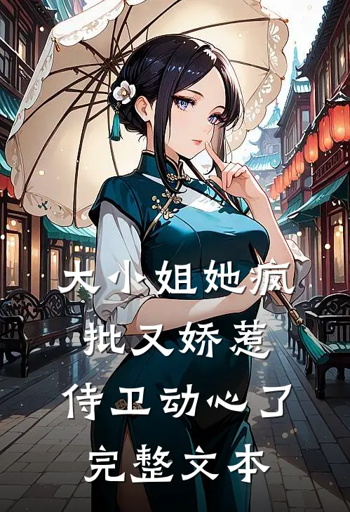 大小姐她疯批又娇惹，侍卫动心了完整文本
