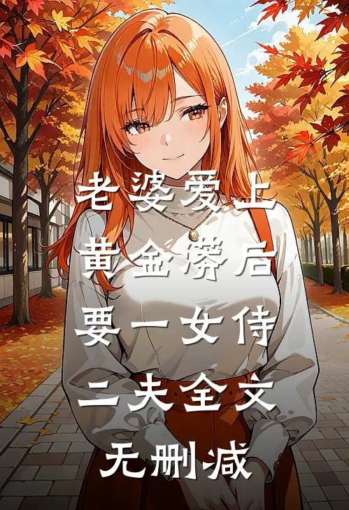 老婆爱上黄金蟒后，要一女侍二夫全文无删减