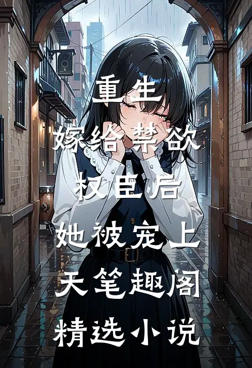 重生:嫁给禁欲权臣后,她被宠上天笔趣阁精选小说