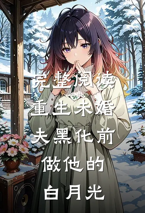 完整阅读重生未婚夫黑化前，做他的白月光