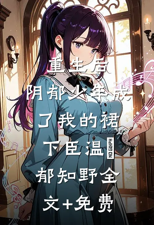 重生后，阴郁少年成了我的裙下臣温姩郁知野全文+免费