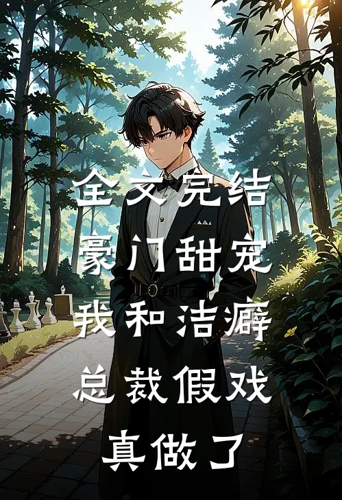 全文完结豪门甜宠：我和洁癖总裁假戏真做了