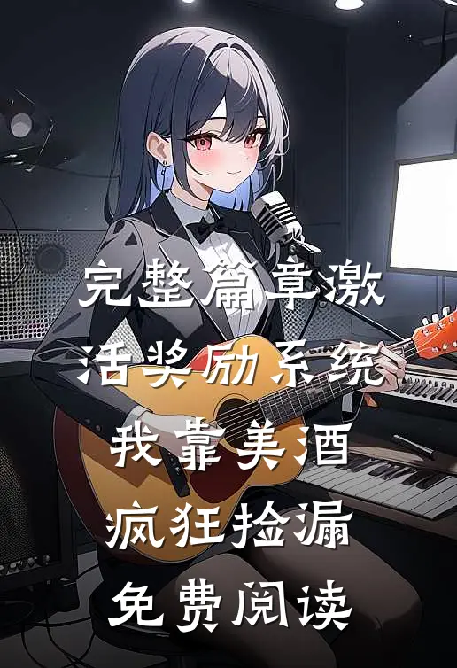 完整篇章激活奖励系统:我靠美酒疯狂捡漏免费阅读
