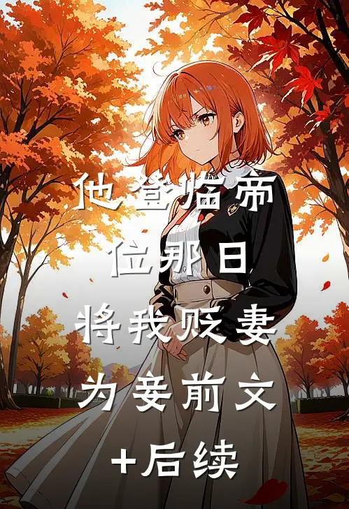 他登临帝位那日，将我贬妻为妾前文+后续