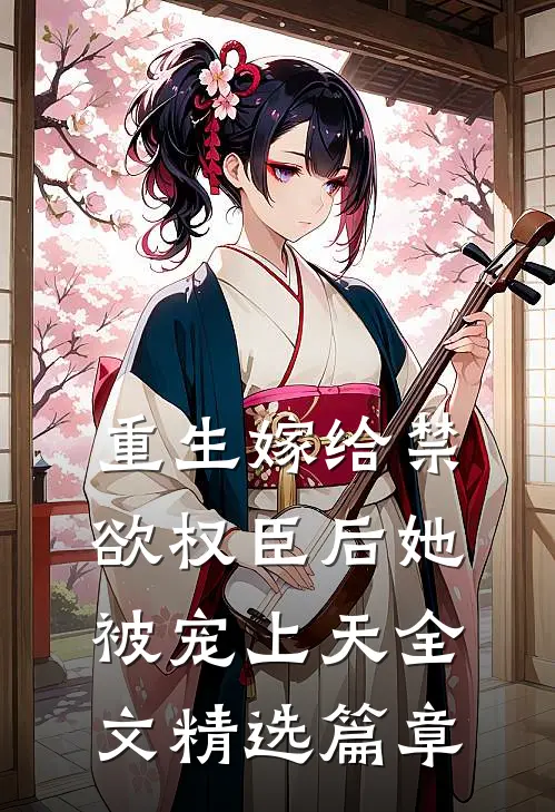 重生嫁给禁欲权臣后她被宠上天全文精选篇章