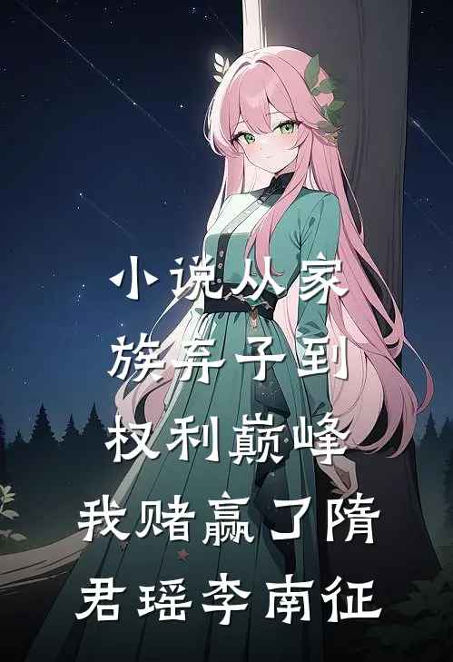 小说从家族弃子到权利巅峰，我赌赢了(隋君瑶李南征)