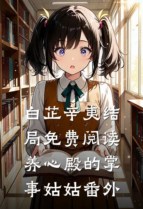 白芷辛夷结局免费阅读养心殿的掌事姑姑番外