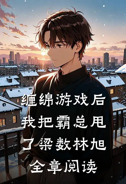 缠绵游戏后我把霸总甩了梁数林旭全章阅读