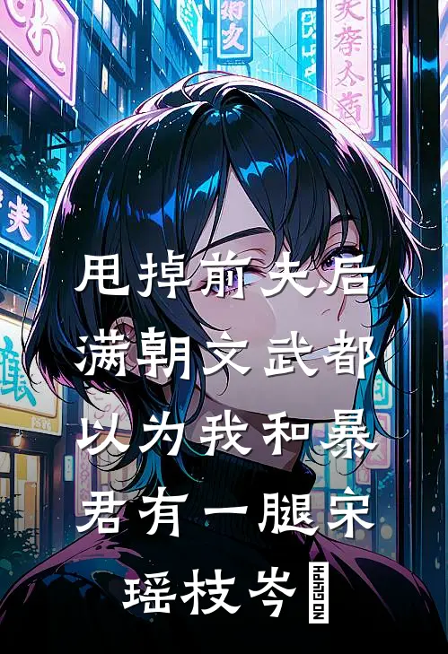 甩掉前夫后，满朝文武都以为我和暴君有一腿(宋瑶枝岑䘝)