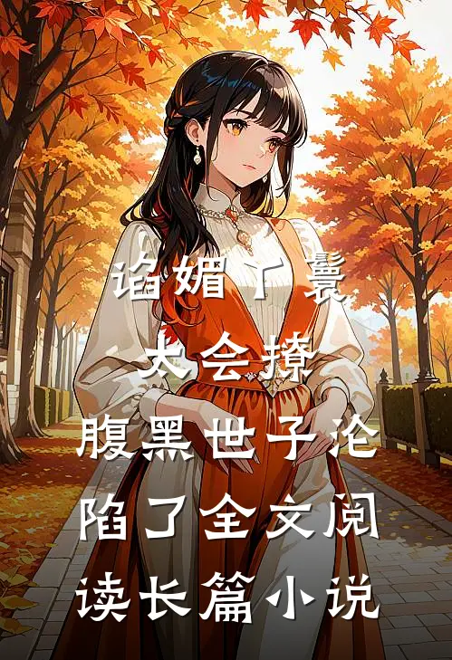 谄媚丫鬟太会撩,腹黑世子沦陷了全文阅读长篇小说