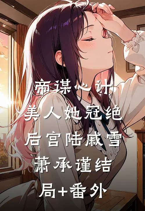 帝谋心计：美人她冠绝后宫陆戚雪萧承谨结局+番外