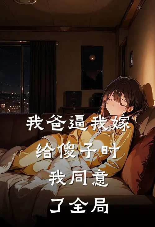 我爸逼我嫁给傻子时，我同意了全局