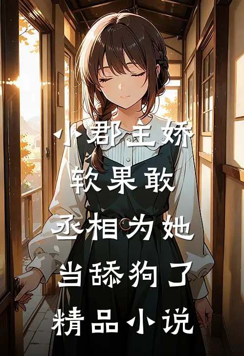 小郡主娇软果敢，丞相为她当舔狗了精品小说