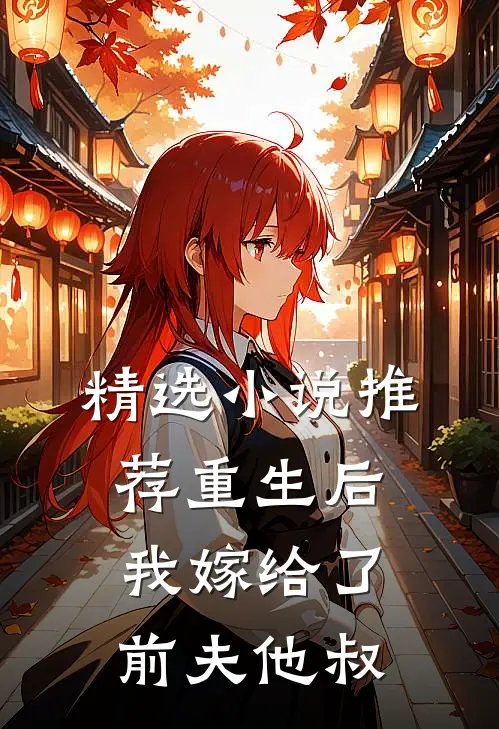 精选小说推荐重生后，我嫁给了前夫他叔