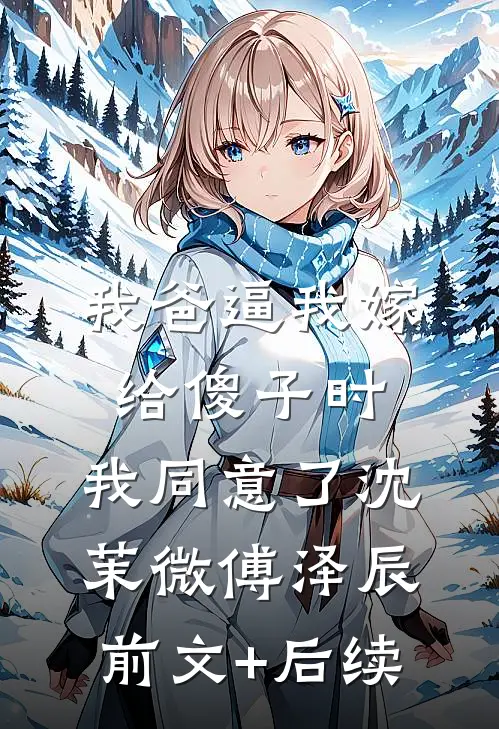 我爸逼我嫁给傻子时，我同意了沈茉微傅泽辰前文+后续