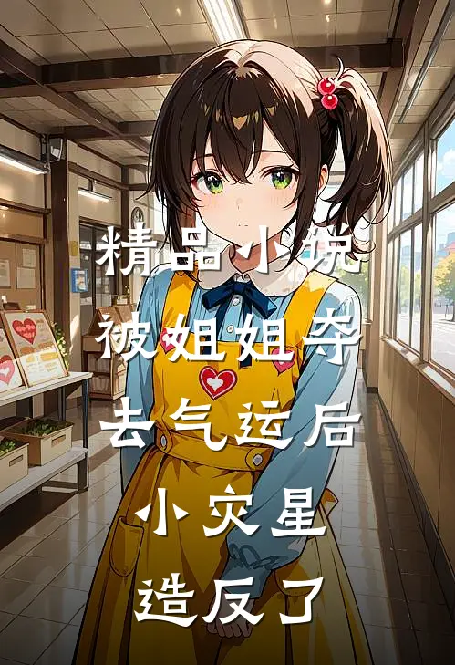 精品小说被姐姐夺去气运后，小灾星造反了
