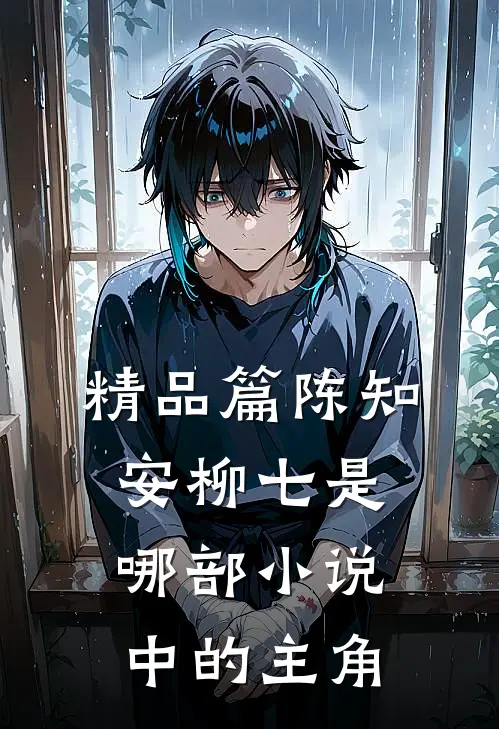 精品篇陈知安柳七是哪部小说中的主角