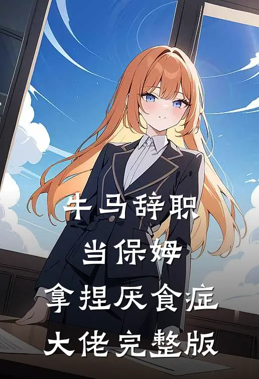 牛马辞职当保姆，拿捏厌食症大佬完整版
