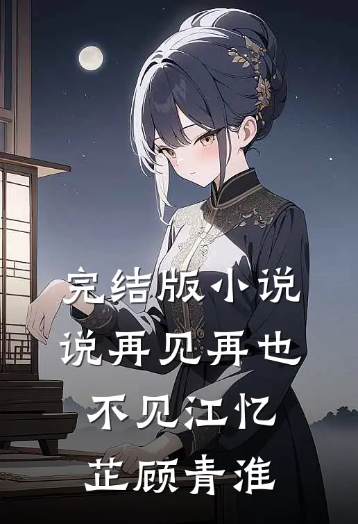 完结版小说说再见再也不见江忆芷顾青淮
