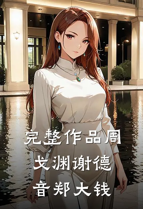 完整作品周戈渊谢德音郑大钱