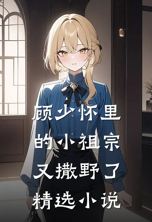 顾少怀里的小祖宗又撒野了精选小说