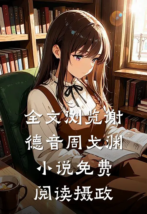 全文浏览谢德音周戈渊小说免费阅读摄政