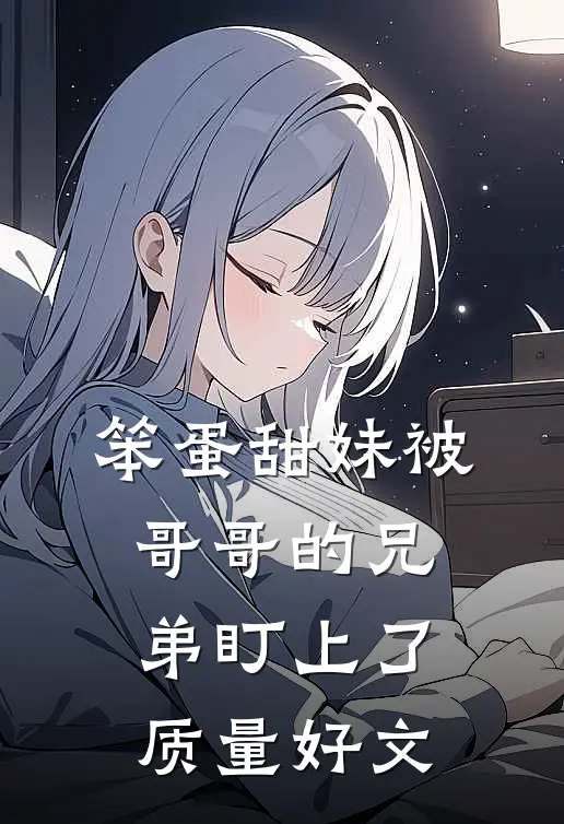 笨蛋甜妹被哥哥的兄弟盯上了质量好文